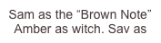 Sam as the “Brown Note” Amber as witch. Sav as skunk